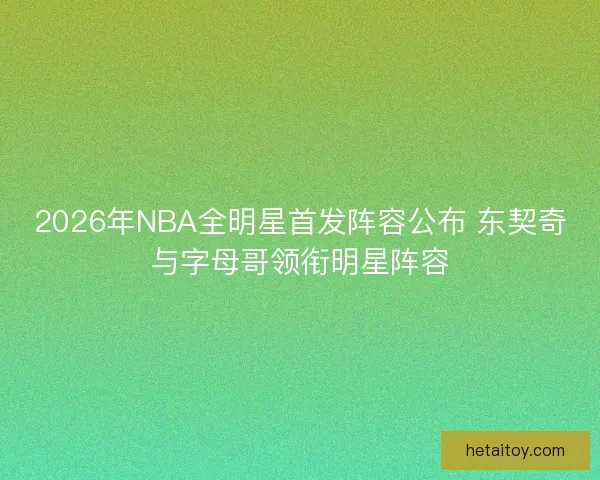 2026年NBA全明星首发阵容公布 东契奇与字母哥领衔明星阵容