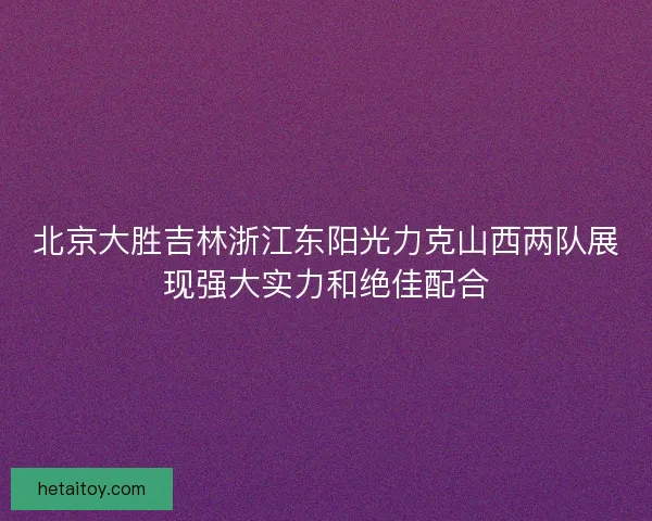 北京大胜吉林浙江东阳光力克山西两队展现强大实力和绝佳配合